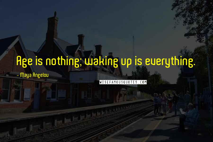 Maya Angelou Quotes: Age is nothing; waking up is everything.