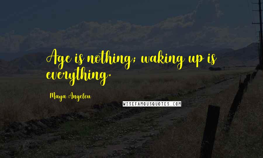 Maya Angelou Quotes: Age is nothing; waking up is everything.