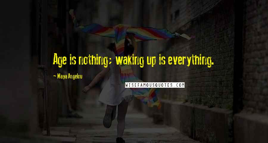 Maya Angelou Quotes: Age is nothing; waking up is everything.