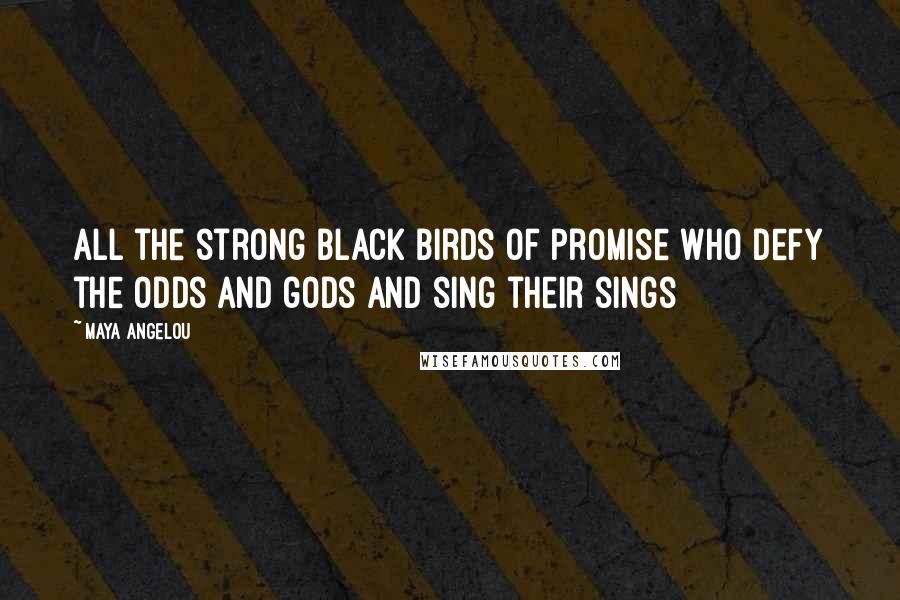 Maya Angelou Quotes: All the strong black birds of promise who defy the odds and gods and sing their sings