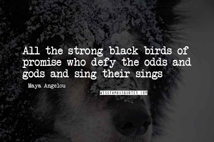 Maya Angelou Quotes: All the strong black birds of promise who defy the odds and gods and sing their sings