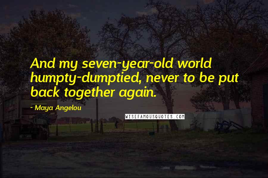 Maya Angelou Quotes: And my seven-year-old world humpty-dumptied, never to be put back together again.