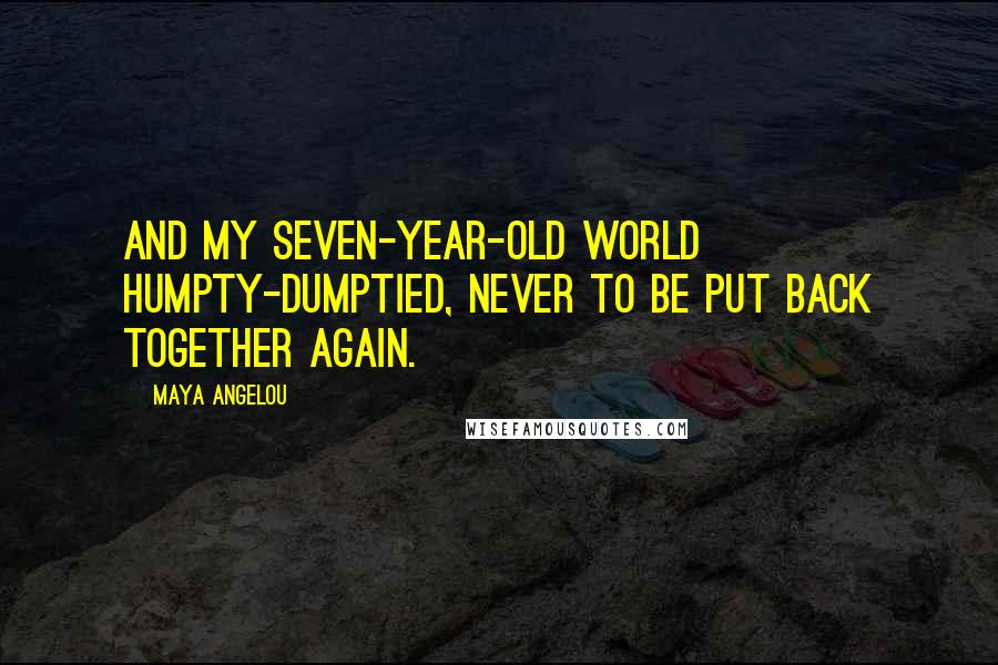 Maya Angelou Quotes: And my seven-year-old world humpty-dumptied, never to be put back together again.