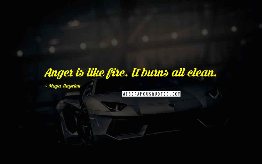 Maya Angelou Quotes: Anger is like fire. It burns all clean.