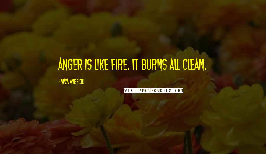 Maya Angelou Quotes: Anger is like fire. It burns all clean.