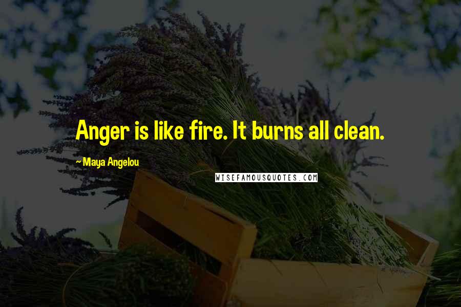 Maya Angelou Quotes: Anger is like fire. It burns all clean.