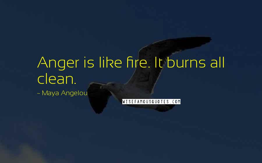 Maya Angelou Quotes: Anger is like fire. It burns all clean.