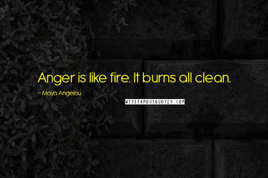 Maya Angelou Quotes: Anger is like fire. It burns all clean.