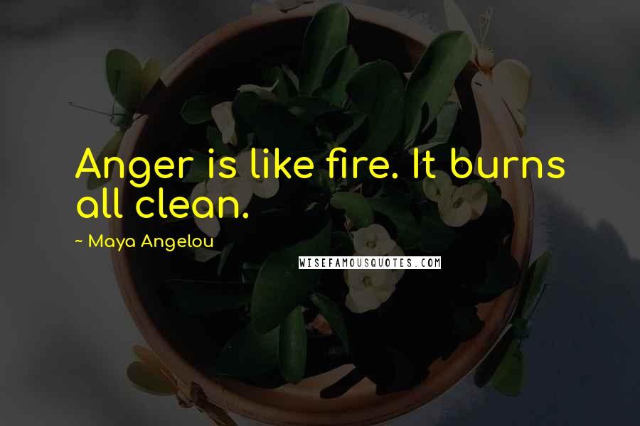 Maya Angelou Quotes: Anger is like fire. It burns all clean.