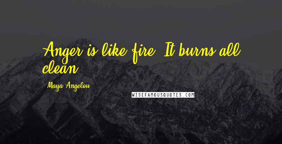 Maya Angelou Quotes: Anger is like fire. It burns all clean.
