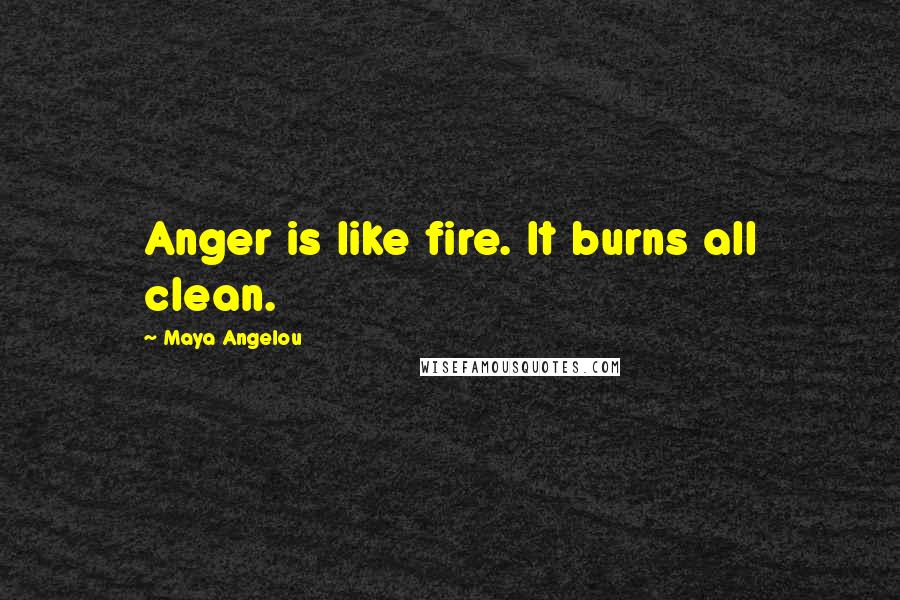 Maya Angelou Quotes: Anger is like fire. It burns all clean.