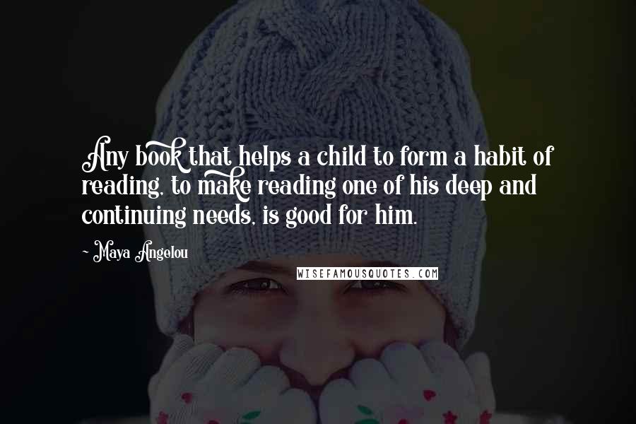 Maya Angelou Quotes: Any book that helps a child to form a habit of reading, to make reading one of his deep and continuing needs, is good for him.