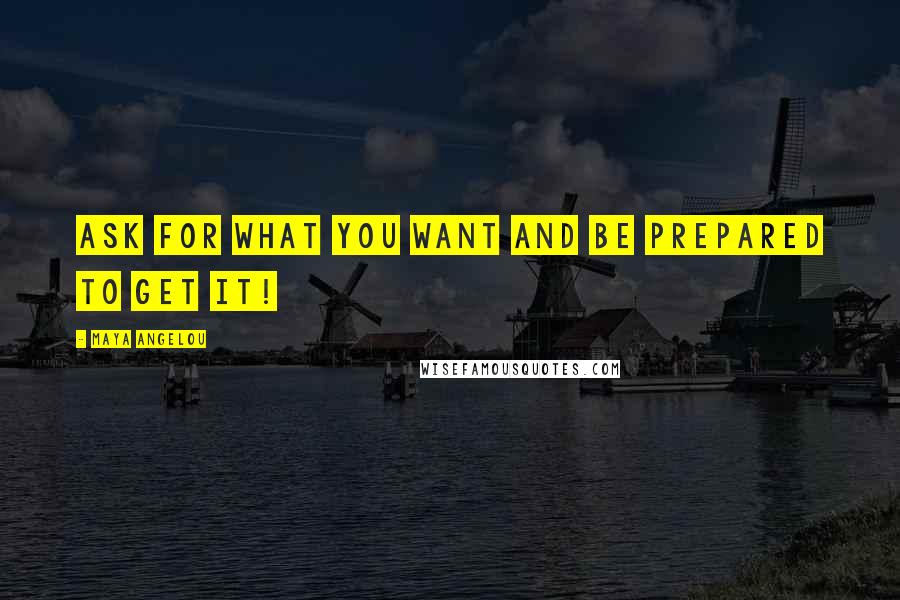 Maya Angelou Quotes: Ask for what you want and be prepared to get it!