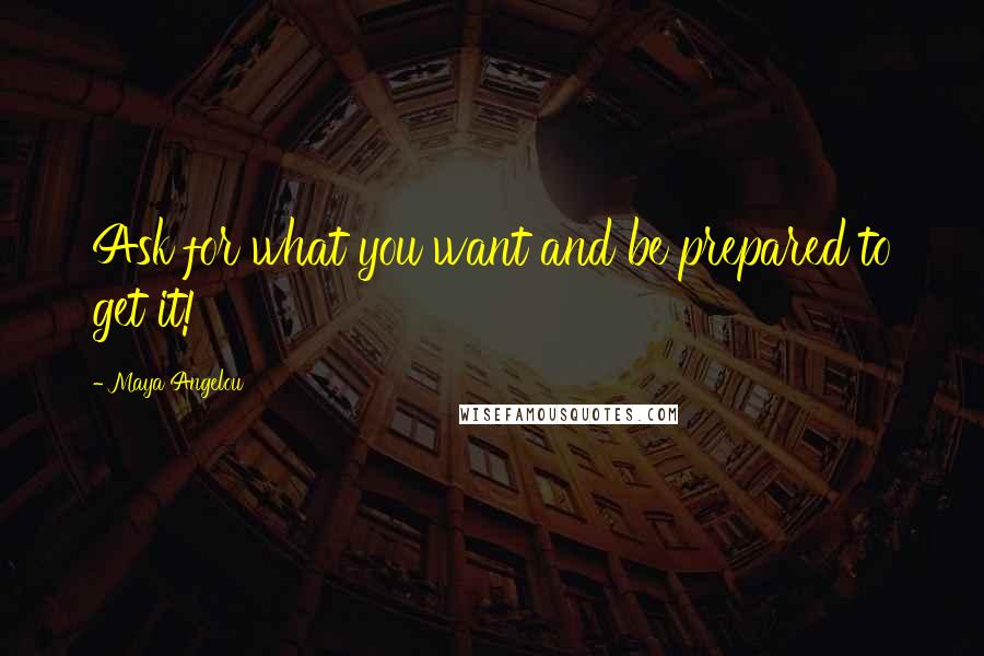 Maya Angelou Quotes: Ask for what you want and be prepared to get it!