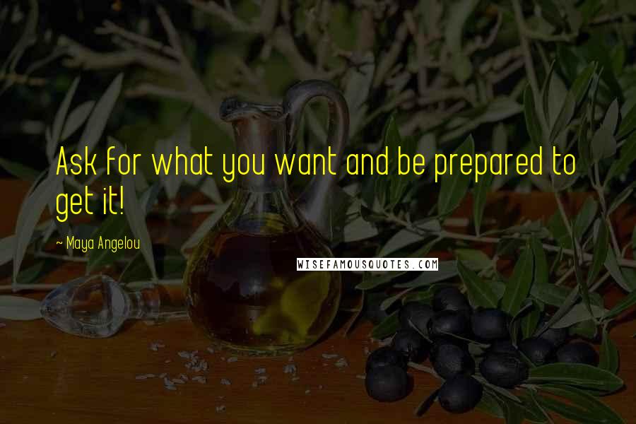 Maya Angelou Quotes: Ask for what you want and be prepared to get it!