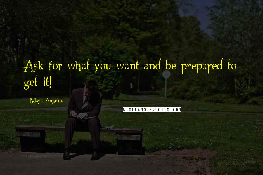 Maya Angelou Quotes: Ask for what you want and be prepared to get it!