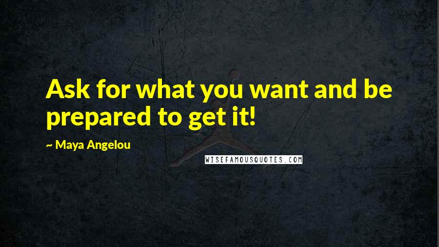 Maya Angelou Quotes: Ask for what you want and be prepared to get it!