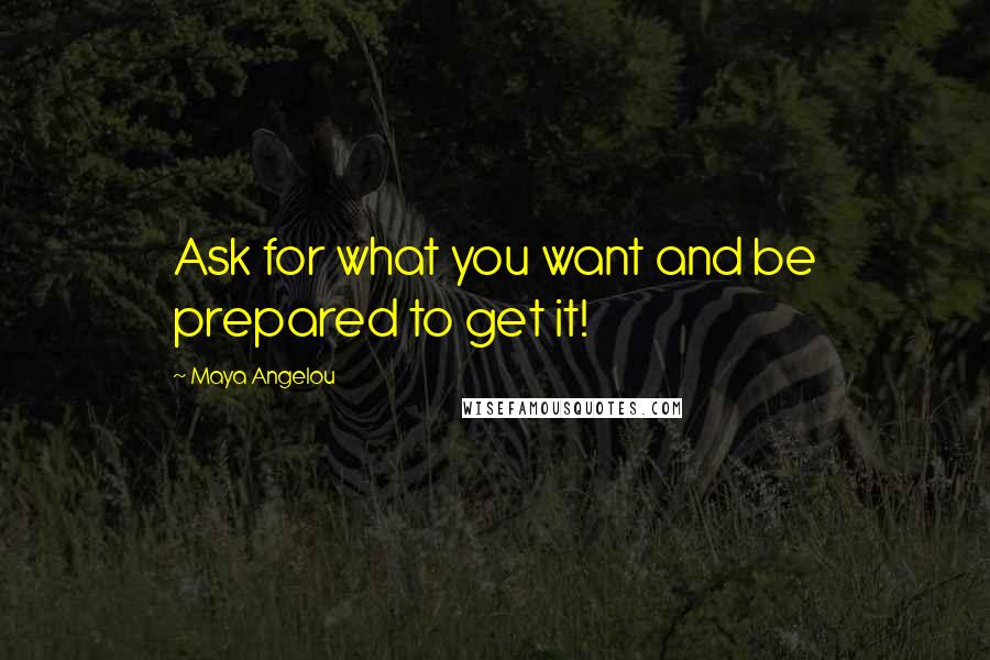 Maya Angelou Quotes: Ask for what you want and be prepared to get it!
