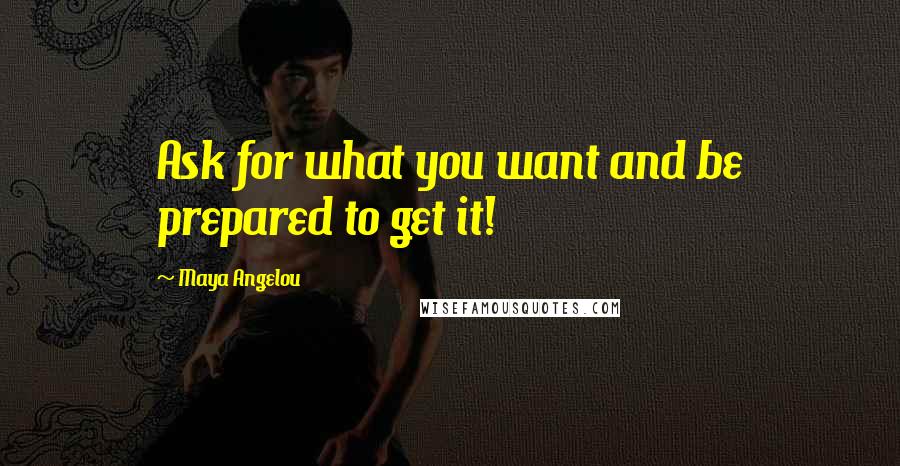 Maya Angelou Quotes: Ask for what you want and be prepared to get it!