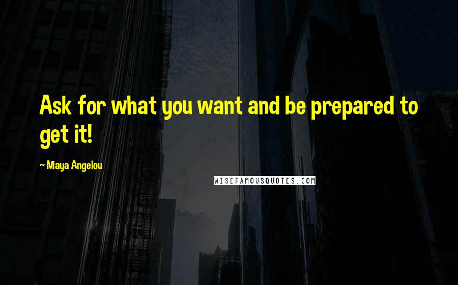 Maya Angelou Quotes: Ask for what you want and be prepared to get it!