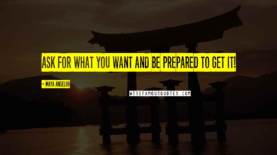 Maya Angelou Quotes: Ask for what you want and be prepared to get it!
