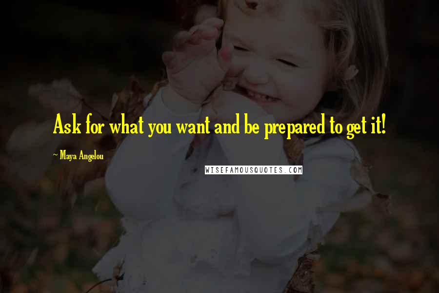 Maya Angelou Quotes: Ask for what you want and be prepared to get it!