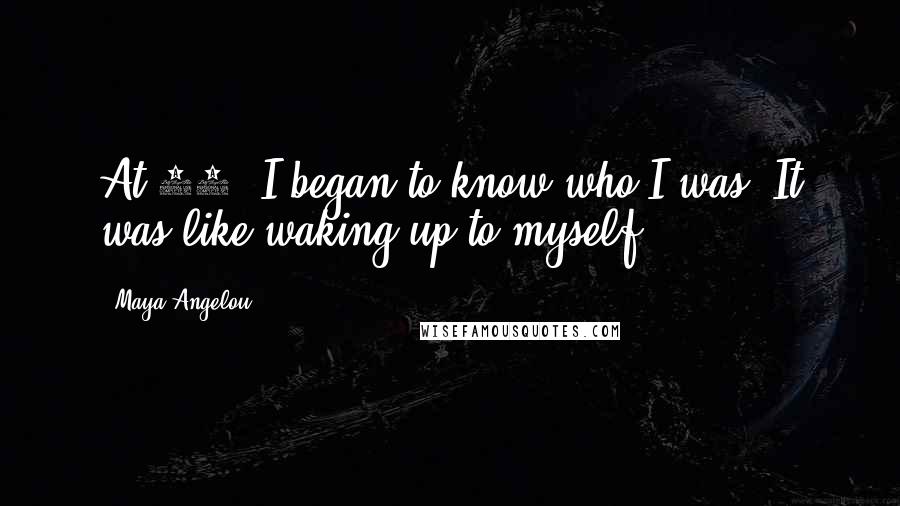 Maya Angelou Quotes: At 50, I began to know who I was. It was like waking up to myself.