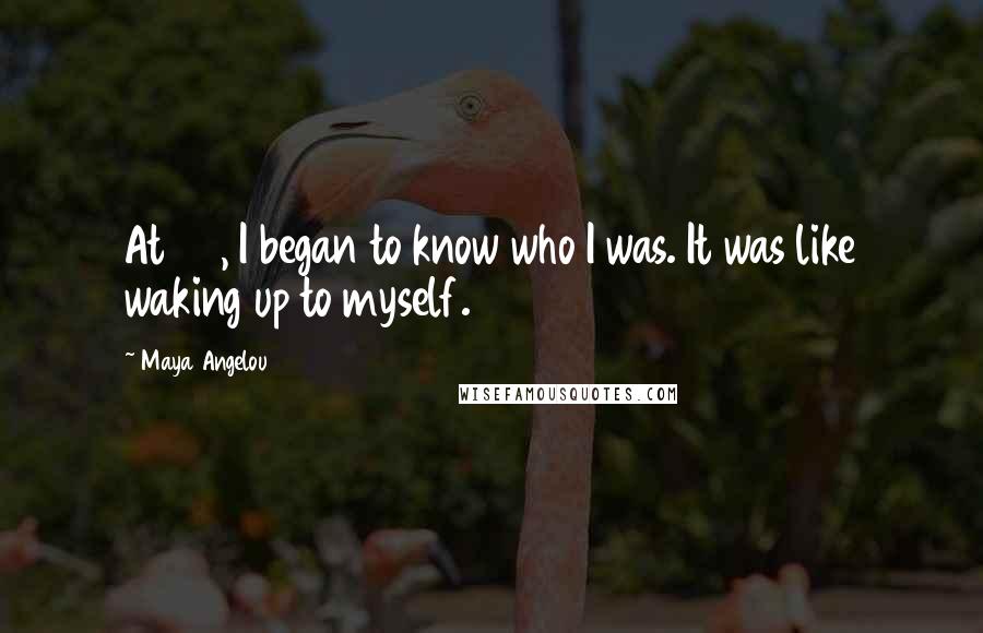 Maya Angelou Quotes: At 50, I began to know who I was. It was like waking up to myself.