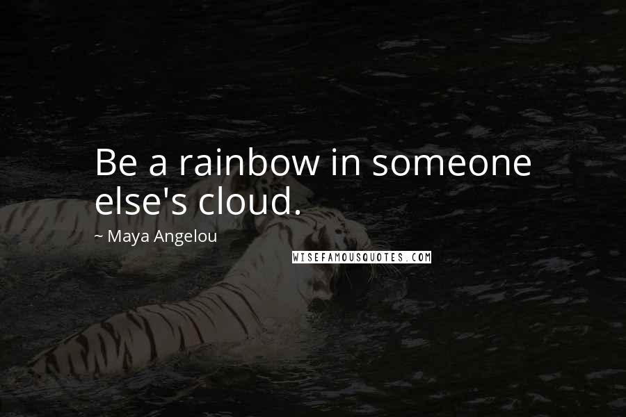 Maya Angelou Quotes: Be a rainbow in someone else's cloud.