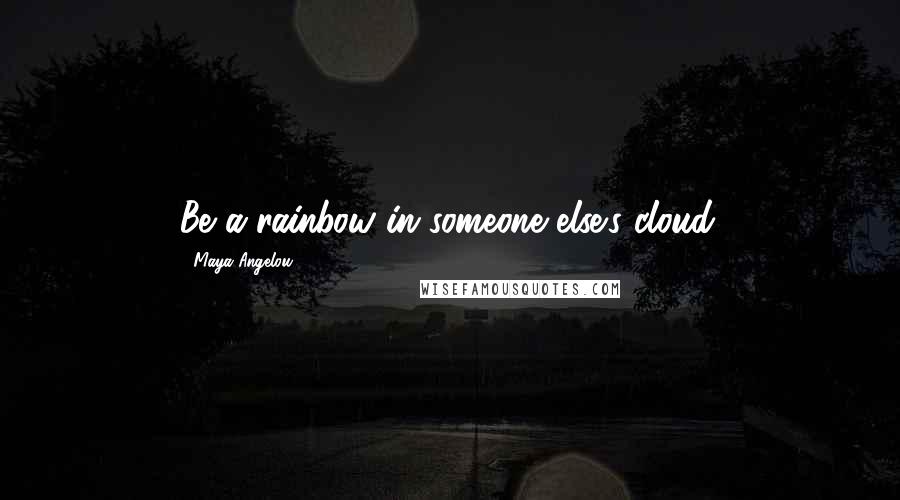 Maya Angelou Quotes: Be a rainbow in someone else's cloud.