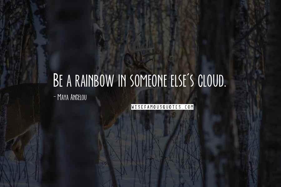 Maya Angelou Quotes: Be a rainbow in someone else's cloud.