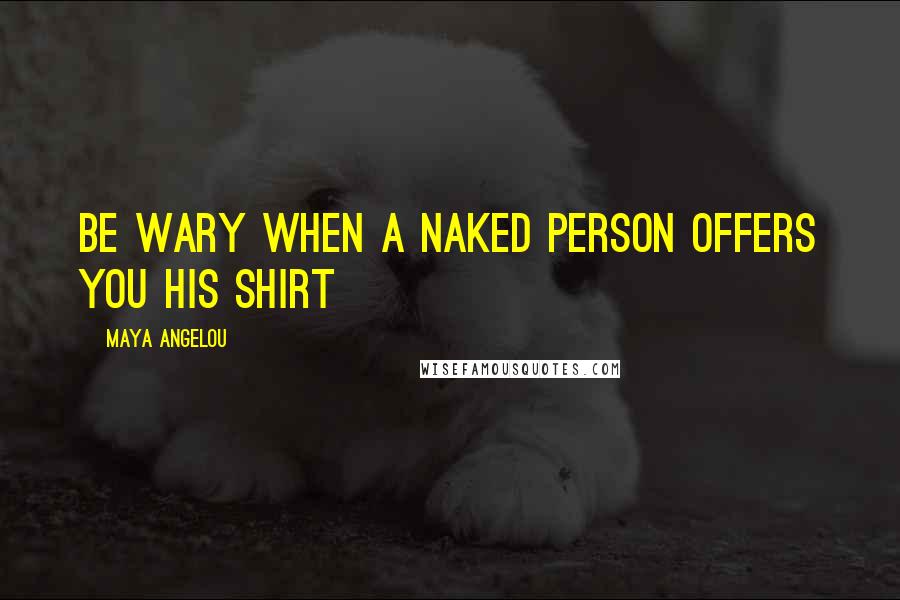 Maya Angelou Quotes: Be wary when a naked person offers you his shirt
