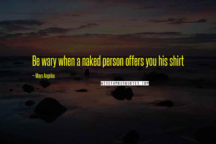 Maya Angelou Quotes: Be wary when a naked person offers you his shirt