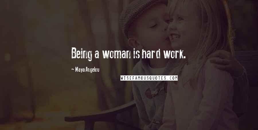 Maya Angelou Quotes: Being a woman is hard work.