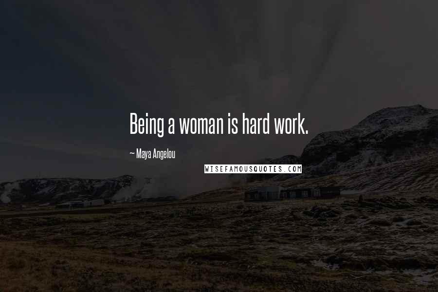 Maya Angelou Quotes: Being a woman is hard work.