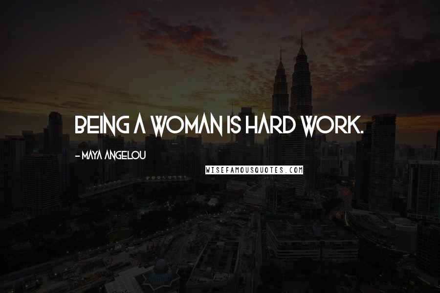 Maya Angelou Quotes: Being a woman is hard work.