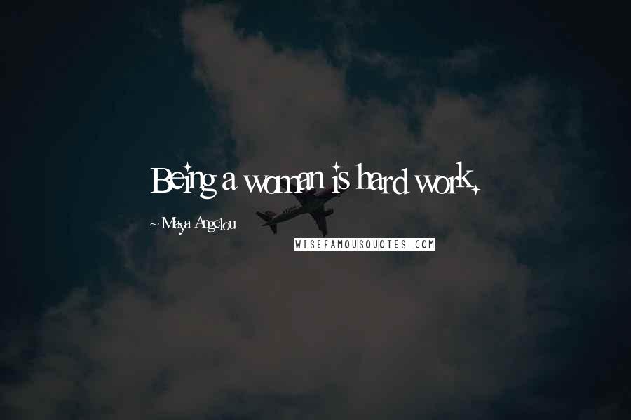 Maya Angelou Quotes: Being a woman is hard work.