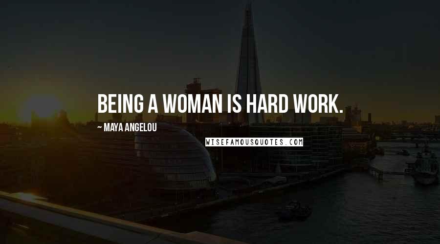 Maya Angelou Quotes: Being a woman is hard work.