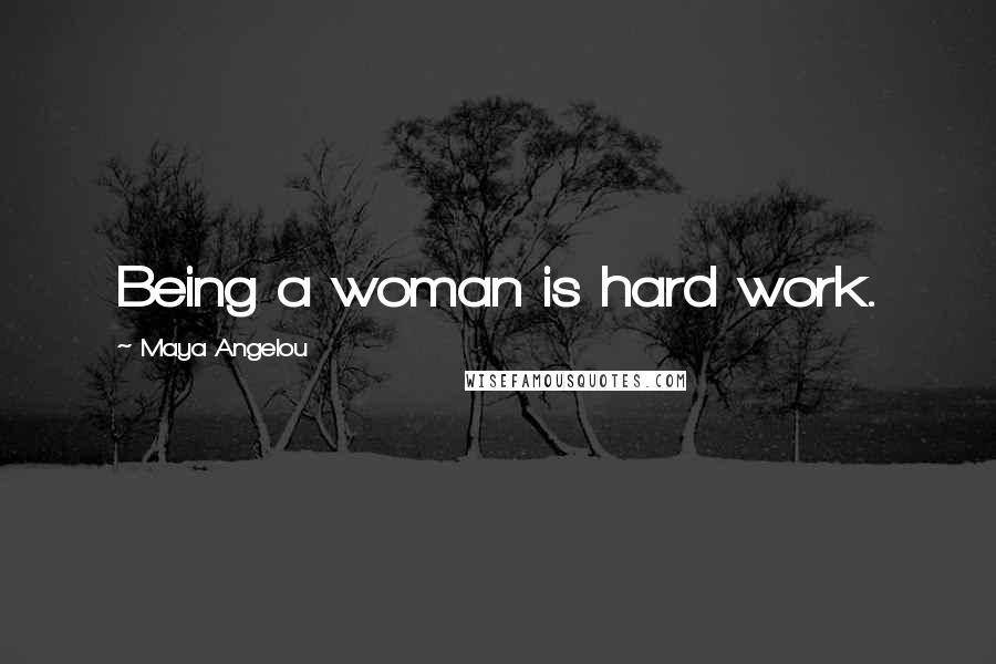 Maya Angelou Quotes: Being a woman is hard work.