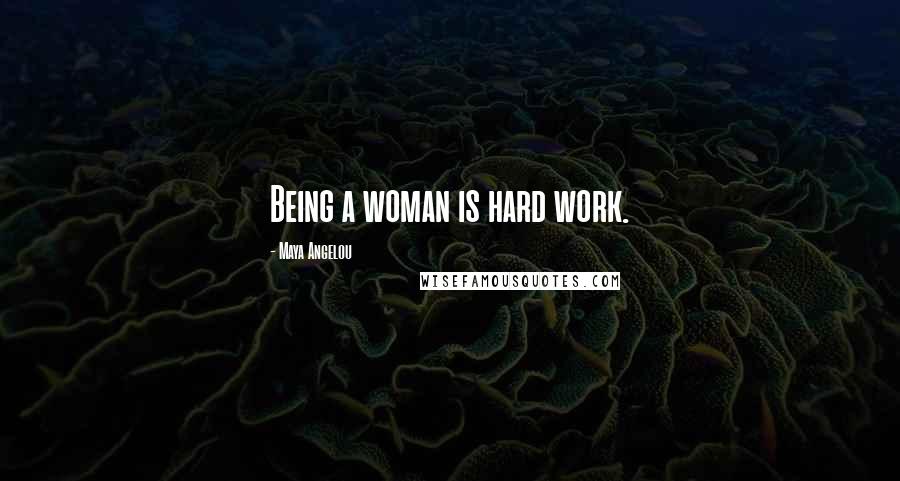 Maya Angelou Quotes: Being a woman is hard work.