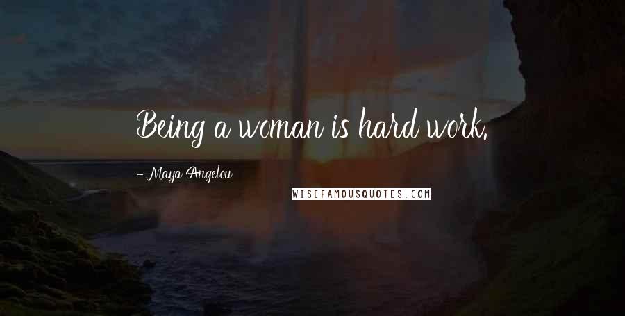 Maya Angelou Quotes: Being a woman is hard work.