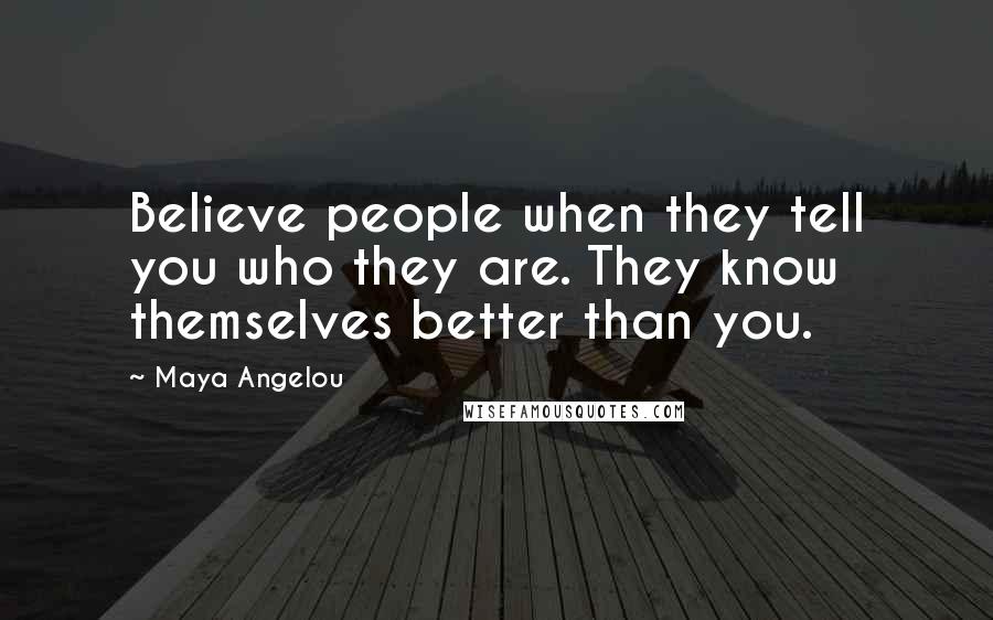 Maya Angelou Quotes: Believe people when they tell you who they are. They know themselves better than you.