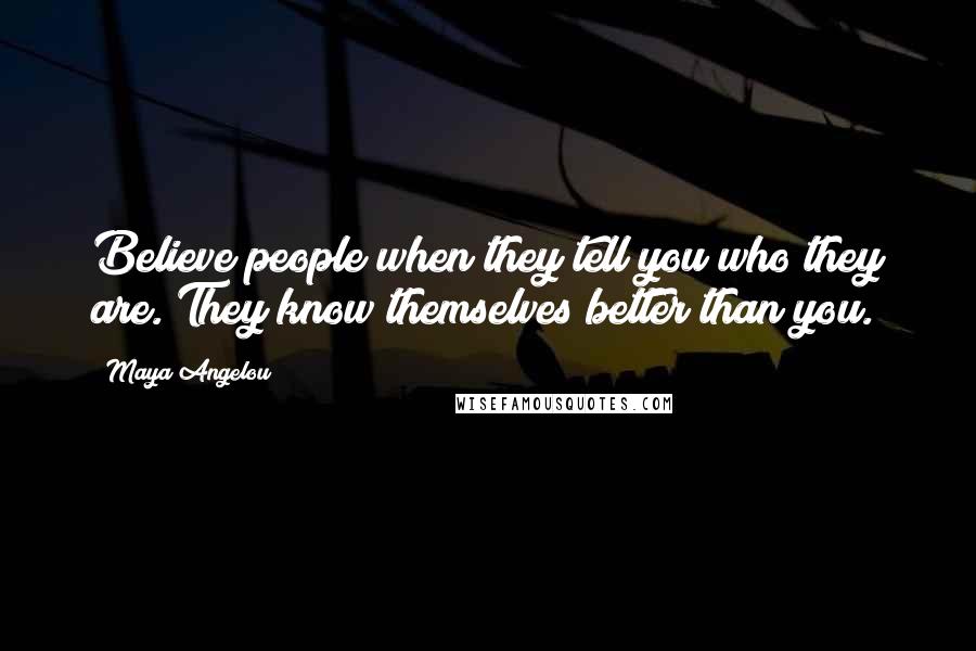 Maya Angelou Quotes: Believe people when they tell you who they are. They know themselves better than you.