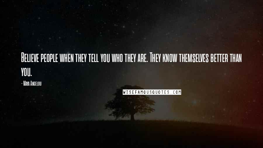 Maya Angelou Quotes: Believe people when they tell you who they are. They know themselves better than you.