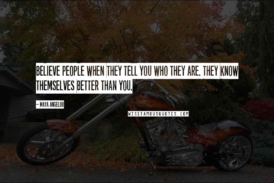 Maya Angelou Quotes: Believe people when they tell you who they are. They know themselves better than you.
