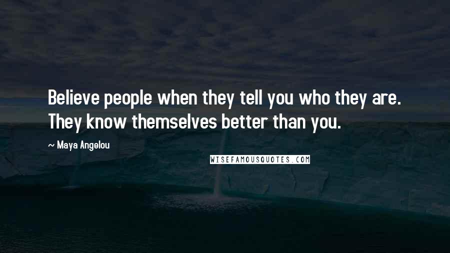 Maya Angelou Quotes: Believe people when they tell you who they are. They know themselves better than you.
