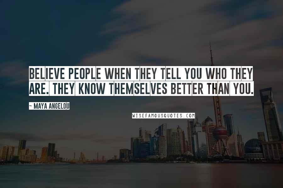 Maya Angelou Quotes: Believe people when they tell you who they are. They know themselves better than you.