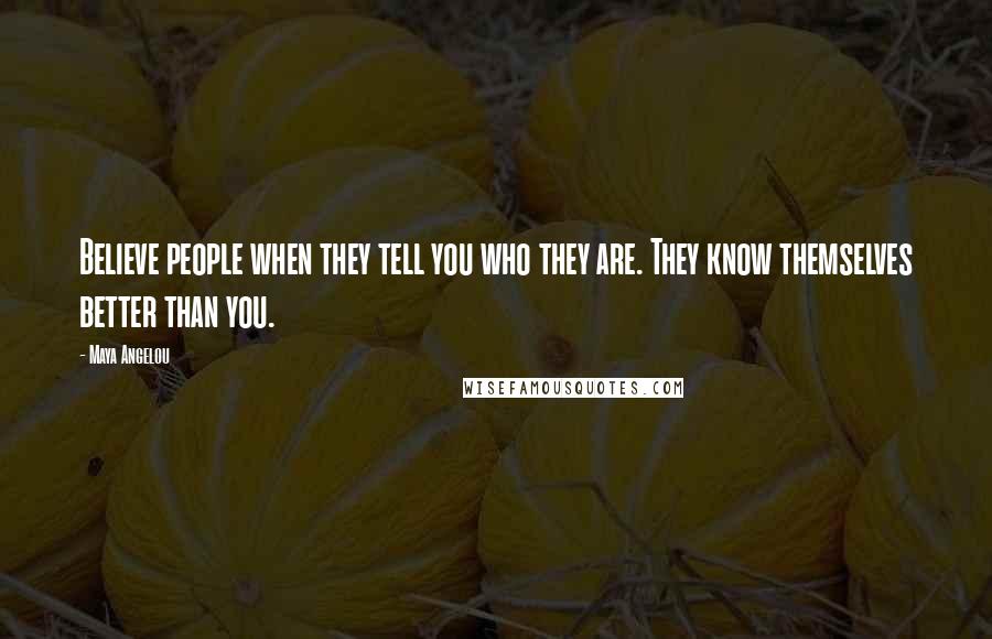 Maya Angelou Quotes: Believe people when they tell you who they are. They know themselves better than you.