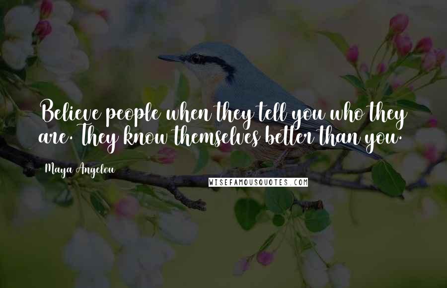 Maya Angelou Quotes: Believe people when they tell you who they are. They know themselves better than you.
