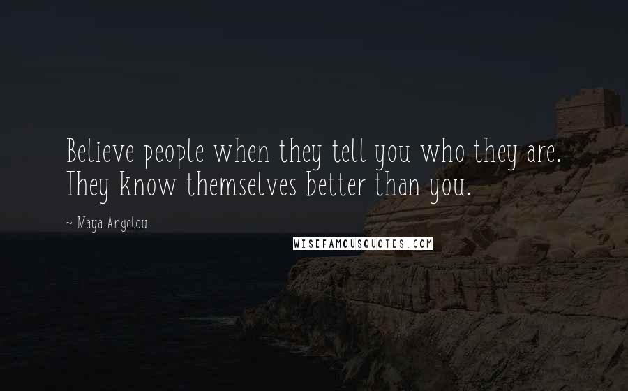 Maya Angelou Quotes: Believe people when they tell you who they are. They know themselves better than you.